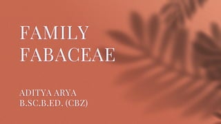 FAMILY
FABACEAE
ADITYA ARYA
B.SC.B.ED. (CBZ)
 