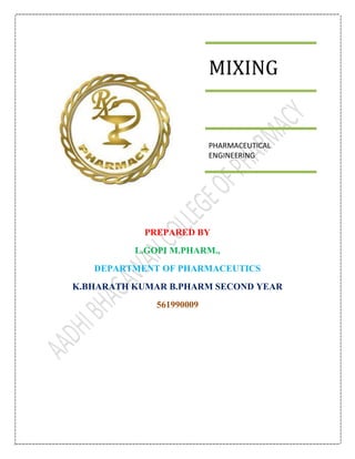PREPARED BY
L.GOPI M.PHARM.,
DEPARTMENT OF PHARMACEUTICS
K.BHARATH KUMAR B.PHARM SECOND YEAR
561990009
MIXING
PHARMACEUTICAL
ENGINEERING
 