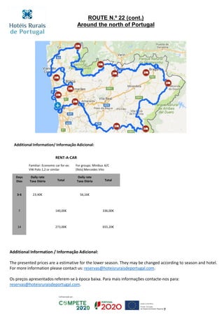 Chambre standard:€ 60
Additional Information/ Informação Adicional:
RENT-A-CAR
Familiar: Economic car for ex:
VW Polo 1,2 or similar
For groups: Minibus A/C
(9sts) Mercedes Vito
Days
Dias
Daily rate
Taxa Diária Total
Daily rate
Taxa Diária Total
3-6 23,40€ 56,16€
7 140,00€ 336,00€
14 273,00€ 655,20€
ROUTE N.º 22 (cont.)
Around the north of Portugal
Additional Information / Informação Adicional:
The presented prices are a estimative for the lower season. They may be changed according to season and hotel.
For more information please contact us: reservas@hoteisruraisdeportugal.com.
Os preços apresentados referem-se à época baixa. Para mais informações contacte-nos para:
reservas@hoteisruraisdeportugal.com.
 