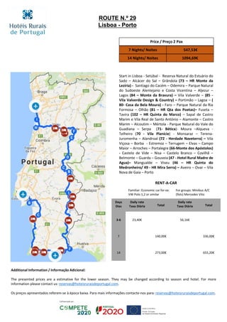 Start in Lisboa - Setúbal - Reserva Natural do Estuário do
Sado – Alcácer do Sal – Grândola (73 – HR Monte da
Lezíria) - Santiago do Cacém – Odemira – Parque Natural
do Sudoeste Alentejano e Costa Vicentina – Aljezur –
Lagos (84 – Monte da Bravura) – Vila Valverde – (85 -
Vila Valverde Design & Country) – Portimão – Lagoa – (
80- Casa da Bela Moura) - Faro – Parque Natural da Ria
Formosa – Olhão (81 – HR Qta dos Poetas)– Fuseta –
Tavira (102 – HR Quinta do Marco) – Sapal de Castro
Marim e Vila Real de Santo António – Aiamonte – Castro
Marim – Alcoutim – Mértola - Parque Natural do Vale do
Guadiana – Serpa (71- Bética)- Moura –Alqueva -
Telheiro (70 - Vila Planície) - Monsaraz – Terena-
Juromenha – Alandroal (72 - Herdade Naveterra) – Vila
Viçosa – Borba - Estremoz – Terrugem – Elvas – Campo
Maior – Arroches – Portalegre (66-Monte dos Apóstolos)
- Castelo de Vide – Nisa – Castelo Branco – Covilhã –
Belmonte – Guarda – Gouveia (47 - Hotel Rural Madre de
Agua)– Mangualde – Viseu (46 – HR Quinta do
Medronheiro/ 49 - HR Mira Serra) – Aveiro – Ovar – Vila
Nova de Gaia – Porto
Price / Preço 2 Pax
7 Nights/ Noites 547,53€
14 Nights/ Noites 1094,69€
ROUTE N.º 29
Lisboa - Porto
RENT-A-CAR
Familiar: Economic car for ex:
VW Polo 1,2 or similar
For groups: Minibus A/C
(9sts) Mercedes Vito
Days
Dias
Daily rate
Taxa Diária Total
Daily rate
Taxa Diária Total
3-6 23,40€ 56,16€
7 140,00€ 336,00€
14 273,00€ 655,20€
Additional Information / Informação Adicional:
The presented prices are a estimative for the lower season. They may be changed according to season and hotel. For more
information please contact us: reservas@hoteisruraisdeportugal.com.
Os preços apresentados referem-se à época baixa. Para mais informações contacte-nos para: reservas@hoteisruraisdeportugal.com.
 