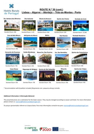 Chambre standard: € 120
Bética
Standard Room: 60,50€
Herdade da Corte
Standard Room: 72,50€
Reguengo de Melgaço
Standard Room: 75€
Quinta de São Sebastião
Standard Room: 70€
Nossa Sra. Das Pereiras
Standard Room: 66€
Sta. Barbara dos Mineiros
Standard Room: 69€
Quinta dos Poetas
Standard Room: 62€
Monte da BravuraVila Valverde
Standard Room: 85€Standard Room: 117€
Casa da Bela Moura
Standard Room: 99€
Falcão Mendonça
Standard Room: 65€
Convento da Provença
Vila Planície Herdade Naveterra
Standard Room: 60€ Standard Room: 72€
HR Quinta do Marco
Standard Room: 99€
Quinta dos Castanheiros
Standard Room: 60€
Sra. Dos Remédios
Standard Room: 60,50€
* Accommodation with breakfast included /Alojamento com pequeno-almoço incluído.
Additional Information / Informação Adicional:
The presented prices are a estimative for the lower season. They may be changed according to season and hotel. For more information
please contact us: reservas@hoteisruraisdeportugal.com.
Os preços apresentados referem-se à época baixa. Para mais informações contacte-nos para: reservas@hoteisruraisdeportugal.com.
Casas Novas
Standard Room: 65€
Standard Room: 75€
Misarela
Standard Room: 95€
Quinta das Tulipas
Standard Room: 45€
ROUTE N.º 30 (cont.)
Lisboa – Algarve – Alentejo – Trás-os-Montes - Porto
 