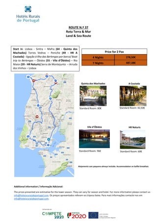 ROUTE N.º 37
Rota Terra & Mar
Land & Sea Route
Start in: Lisboa - Sintra – Mafra (64 - Quinta dos
Machados) Torres Vedras – Peniche (49 - HR A
Coutada) - ligação á Ilha das Berlengas por barco/ Boat
trip to Berlengas – Óbidos (55 - Vila d’Óbidos) – Rio
Maior (59 - HR Naturis) Serra de Montejunto – Arruda
dos Vinhos – Lisboa
Price for 2 Pax
4 Nights 278,50€
7 Nights 487,38€
Quinta dos Machados A Coutada
HR NaturisVila d’Óbidos
Additional Information / Informação Adicional:
The prices presented are estimative for the lower season. They can vary for season and hotel. For more information please contact us:
info@hoteisruraisdeportugal.com. Os preços apresentados referem-se á época baixa. Para mais informações contacte-nos em
info@hoteisruraisdeportugal.com.
Standard Room: 80€ Standard Room: 42,50€
Standard Room: 60€Standard Room: 96€
Alojamento com pequeno-almoço incluído. Accommodation on buffet breakfast.
 