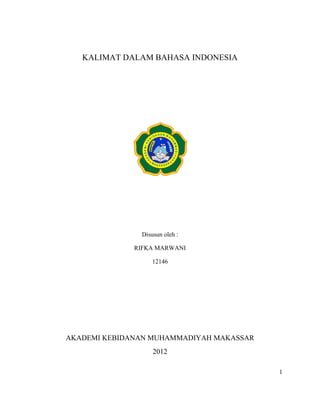 KALIMAT DALAM BAHASA INDONESIA




               Disusun oleh :

              RIFKA MARWANI

                  12146




AKADEMI KEBIDANAN MUHAMMADIYAH MAKASSAR
                   2012

                                          1
 