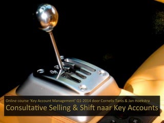 Online,course,‘Key,Account,Management’,Q1-2014,door,Cornelis,Tanis,&,Jan,Hoekstra,
,

ConsultaHve,Selling,&,ShiL,naar,Key,Accounts,
Crowdale.com,-,online,course,Key,Account,Management,(KAM201401-3),

 