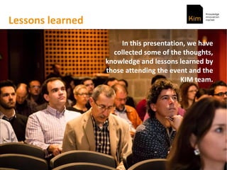 Lessons learned
In this presentation, we have
collected some of the thoughts,
knowledge and lessons learned by
those attending the event and the
KIM team.
 