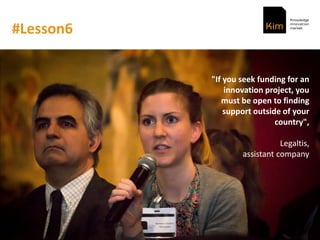 #Lesson6
"If you seek funding for an
innovation project, you
must be open to finding
support outside of your
country",
Legaltis,
assistant company
 