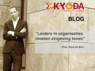 “Leiders in organisaties 
moeten zingeving tonen”
- Prof. Paul de Blot - 
BLOG
 