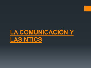 LA COMUNICACIÓN Y
LAS NTICS
 