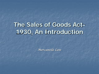The Sales of Goods Act-
 1930, An Introduction

       Mercantile Law
 
