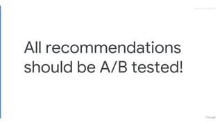 Proprietary + ConfidentialProprietary + Confidential
All recommendations
should be A/B tested!
 