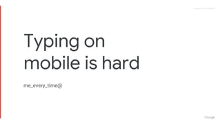 Proprietary + ConfidentialProprietary + Confidential
Typing on
mobile is hard
 
