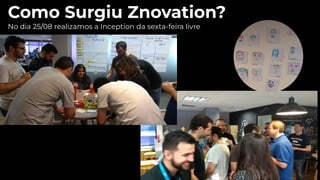 No dia 25/08 realizamos a Inception da sexta-feira livre
Como Surgiu Znovation?
 