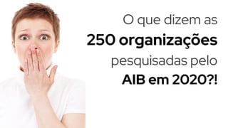 O que dizem as
250 organizações
pesquisadas pelo
AIB em 2020?!
 