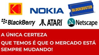 A ÚNICA CERTEZA
QUE TEMOS É QUE O MERCADO ESTÁ
SEMPRE MUDANDO!
 