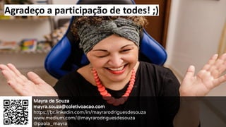 Agradeço a participação de todes! ;)
Mayra de Souza
mayra.souza@coletivoacao.com
https://br.linkedin.com/in/mayrarodriguesdesouza
www.medium.com/@mayrarodriguesdesouza
@paola_mayra
 