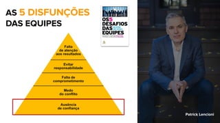 AS 5 DISFUNÇÕES
DAS EQUIPES
Patrick Lencioni
 