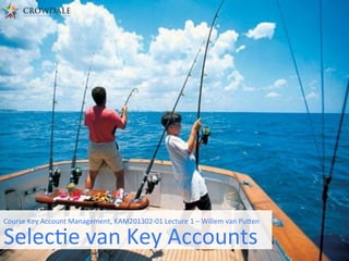  
Course	
  Key	
  Account	
  Management,	
  KAM201302-­‐01	
  Lecture	
  1	
  –	
  Willem	
  van	
  Pu?en	
  
SelecAe	
  van	
  Key	
  Accounts	
  
 