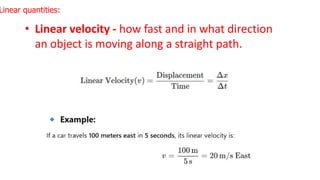 • Linear velocity - how fast and in what direction
an object is moving along a straight path.
Linear quantities:
 