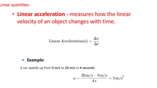 • Linear acceleration - measures how the linear
velocity of an object changes with time.
Linear quantities:
 