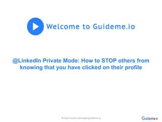 @LinkedIn Private Mode: How to STOP others from
knowing that you have clicked on their profile
To learn more visit www.guideme.io
 
