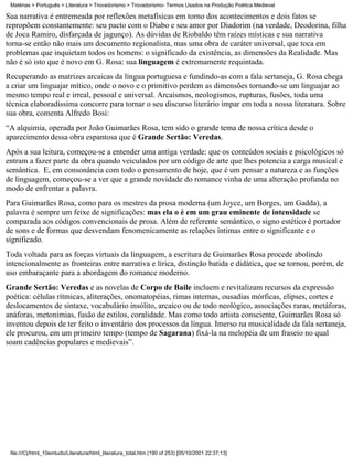 Matérias > Português > Literatura > Trovadorismo > Trovadorismo- Termos Usados na Produção Poética Medieval

Sua narrativa é entremeada por reflexões metafísicas em torno dos acontecimentos e dois fatos se
repropõem constantemente: seu pacto com o Diabo e seu amor por Diadorim (na verdade, Deodorina, filha
de Joca Ramiro, disfarçada de jagunço). As dúvidas de Riobaldo têm raízes místicas e sua narrativa
torna-se então não mais um documento regionalista, mas uma obra de caráter universal, que toca em
problemas que inquietam todos os homens: o significado da existência, as dimensões da Realidade. Mas
não é só isto que é novo em G. Rosa: sua linguagem é extremamente requintada.
Recuperando as matrizes arcaicas da língua portuguesa e fundindo-as com a fala sertaneja, G. Rosa chega
a criar um linguajar mítico, onde o novo e o primitivo perdem as dimensões tornando-se um linguajar ao
mesmo tempo real e irreal, pessoal e universal. Arcaísmos, neologismos, rupturas, fusões, toda uma
técnica elaboradíssima concorre para tornar o seu discurso literário ímpar em toda a nossa literatura. Sobre
sua obra, comenta Alfredo Bosi:
“A alquimia, operada por João Guimarães Rosa, tem sido o grande tema de nossa crítica desde o
aparecimento dessa obra espantosa que é Grande Sertão: Veredas.
Após a sua leitura, começou-se a entender uma antiga verdade: que os conteúdos sociais e psicológicos só
entram a fazer parte da obra quando veiculados por um código de arte que lhes potencia a carga musical e
semântica. E, em consonância com todo o pensamento de hoje, que é um pensar a natureza e as funções
de linguagem, começou-se a ver que a grande novidade do romance vinha de uma alteração profunda no
modo de enfrentar a palavra.
Para Guimarães Rosa, como para os mestres da prosa moderna (um Joyce, um Borges, um Gadda), a
palavra é sempre um feixe de significações: mas ela o é em um grau eminente de intensidade se
comparada aos códigos convencionais de prosa. Além de referente semântico, o signo estético é portador
de sons e de formas que desvendam fenomenicamente as relações íntimas entre o significante e o
significado.
Toda voltada para as forças virtuais da linguagem, a escritura de Guimarães Rosa procede abolindo
intencionalmente as fronteiras entre narrativa e lírica, distinção batida e didática, que se tornou, porém, de
uso embaraçante para a abordagem do romance moderno.
Grande Sertão: Veredas e as novelas de Corpo de Baile incluem e revitalizam recursos da expressão
poética: células rítmicas, aliterações, onomatopéias, rimas internas, ousadias mórficas, elipses, cortes e
deslocamentos de sintaxe, vocabulário insólito, arcaico ou de todo neológico, associações raras, metáforas,
anáforas, metonímias, fusão de estilos, coralidade. Mas como todo artista consciente, Guimarães Rosa só
inventou depois de ter feito o inventário dos processos da língua. Imerso na musicalidade da fala sertaneja,
ele procurou, em um primeiro tempo (tempo de Sagarana) fixá-la na melopéia de um fraseio no qual
soam cadências populares e medievais”.




 file:///C|/html_10emtudo/Literatura/html_literatura_total.htm (190 of 253) [05/10/2001 22:37:13]
 
