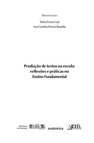 ORGANIZAÇÃO
TelmaFerrazLeal
Ana Carolina Perrusi Brandão
Produção de textos na escola:
reflexões e práticas no
Ensino Fundamental
LIVRO Produção de textos na escola.PMD 04/07/2007, 18:053
 