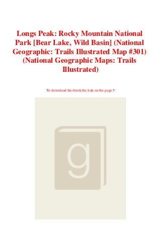 Longs Peak: Rocky Mountain National
Park [Bear Lake, Wild Basin] (National
Geographic: Trails Illustrated Map #301)
(National Geographic Maps: Trails
Illustrated)
To download this book the link on the page 5
 