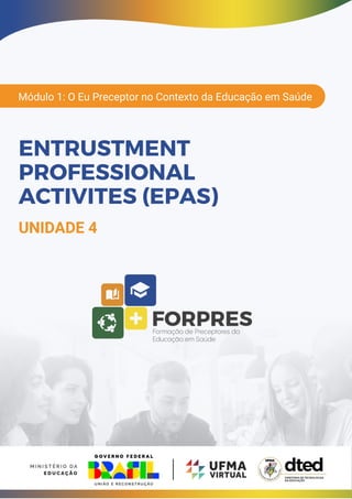 Módulo 1: O Eu Preceptor no Contexto da Educação em Saúde
ENTRUSTMENT
PROFESSIONAL
ACTIVITES (EPAS)
UNIDADE 4
 