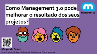 Como Management 3.0 pode
melhorar o resultado dos seus
projetos?
Mayra de Souza
Enterprise Coach, Lean-Agile Coach, Facilitadora, Coach, Mentora
 