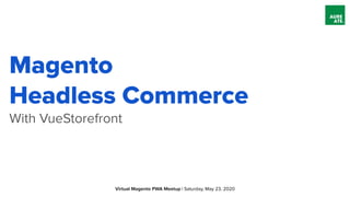 Magento
Headless Commerce
With VueStorefront
Virtual Magento PWA Meetup | Saturday, May 23, 2020
 