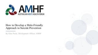 By Glen Poole, Development Officer, AMHF
How to Develop a Male-Friendly
Approach to Suicide Prevention
 