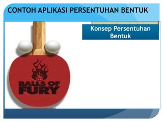 CONTOH APLIKASI PERSENTUHAN BENTUK
Konsep Persentuhan
Bentuk
 