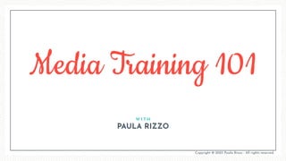 Media Training 101
W I T H
PAULA RIZZO
Copyright © 2023 Paula Rizzo - All rights reserved.
 