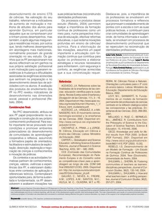 desenvolvimento de ensino CTS                                          suas práticas lectivas (re)construindo                                   Destaca-se, pois, a importância de
de ciências. Na valoração do seu                                       identidades profissionais.                                               os professores se envolverem em
trabalho, referiram-se a indicadores                                       Os processos e produtos desse                                        processos formativos e reflexivos
de aumento de motivação e me-                                          estudo (Rebelo, 2004) permitem                                           que promovam o estabelecimento de
lhoria de atitudes dos alunos para                                     realçar a importância da formação                                        pontes com a escola e com as suas
aprender Química, em particular                                        contínua de professores como um                                          práticas lectivas, e contribuam para
daqueles que se comportavam pior                                       meio para, numa perspectiva inclu-                                       criar comunidades de aprendizagem
e tinham piores desempenhos, mas                                       siva de educação, efectivar reformas                                     onde, de forma informada e susten-
também, e após algumas inseguran-                                      educativas, o que reclama inovações                                      tada, se envolvam em processos de
ças e resistências iniciais, por outros                                profundas em ensino de ciências/                                         desenvolvimento profissional que
que, tendo melhores desempenhos                                        química. Para a efectivação de                                           se repercutam na reconstrução de
em abordagens mais tradicionais,                                       tais inovações, assumirá um papel                                        identidades profissionais.
normalmente precisam de grande                                         importante a articulação com for-
                                                                                                                                                Isabel Sofia Rebelo (irebelo@esel.ipleiria.pt) é pro-
orientação no seu estudo. Os ga-                                       mação contínua que contribua para                                        fessora da Escola Superior de Educação do Insti-
nhos que os PF percepcionaram nos                                      ajudar os professores a elaborar                                         tuto Politécnico de Leiria, Portugal. Isabel P. Martins
alunos reflectiram-se em ganhos na                                     estratégias e recursos necessários                                       (imartins@dte.ua.pt) é professora do Departamento
                                                                                                                                                de Tecnologia Educativa da Universidade de Aveiro,
sua própria satisfação profissional                                    para enfrentarem, com segurança e                                        Portugal. Maria Arminda Pedrosa (apedrosa@ci.uc.pt)
e em motivação para superarem re-                                      conforto, as exigências acrescidas                                       é professora da Faculdade de Ciências e Tecnologia
sistências à mudança e dificuldades                                    que a sua concretização requer.                                          da Universidade de Coimbra, Portugal.
associadas às exigências acrescidas
que sentiram na preparação e no
desenvolvimento desse tipo de acti-                                      Referências                                                            REIRA, M. Ciências Físicas e Naturais.
                                                                                                                                                Orientações curriculares para o 3º ciclo
vidades com os alunos. A avaliação                                          ACEVEDO, J.A. Reflexiones sobre las
                                                                                                                                                do ensino básico. Lisboa: Ministério da
dos produtos do envolvimento dos                                         finalidades de la enseñanza de las cien-
                                                                                                                                                Educação, Departamento da Educação
PF no PFC revelou indicadores de                                         cias: educación científica para la ciuda-
                                                                                                                                                Básica, 2002.
desenvolvimento nas dimensões                                            dania. Revista Eureka sobre Enseñanza y                                                                                                  33
                                                                                                                                                   LEVY, M.I.; SANMARTÍ, N. Funda-
social, pessoal e profissional (Re-                                      Divulgación de las Ciencias, 1(1), 3 – 16,
                                                                                                                                                mentos de un modelo de formación
                                                                         2004. Disponível em http://www.apac-eu-
belo, 2004).                                                                                                                                    permanente del profesorado de ciencias
                                                                         reka.org/revista/Volumen1/Numero_1_1/                                  centrado en la reflexión dialógica sobre
Considerações finais                                                     Educa_cient_ciudadania.pdf.                                            las concepciones y las prácticas. En-
                                                                            ACEVEDO, J.A.; VÁSQUEz, A. e MA-                                    señanza de las Ciencias, 22(2), 269-283,
    No PFC desenvolvido, atribuiu-se                                     NASSERO, M.A. El movimiento ciencia-                                   2001.
aos PF papel preponderante na ex-                                        tecnología-sociedad y la enseñanza                                        MELLADO, V.; RUIz, C.; BERMEJO,
ploração e construção do seu próprio                                     de las Ciencias. 2002. Disponível em:                                  M.L.; JIMÉNEz, R. Contributions from
conhecimento profissional. Para isso,                                    http://www.campus-oei.org/salactsi/                                    the Philosophy of Science to the Edu-
foi importante ter-se procurado criar                                    acevedo13.htm.                                                         cation of Science Teachers. Science &
condições e promover ambientes                                              CAChAPUz, A.; PRAIA, J. e JORGE,                                    Education, 15, 419-445, 2006.
potenciadores do desenvolvimento                                         M. Ciência, Educação em Ciência e                                         OECD. Knowledge and skills for life:
de comunidades de aprendizagem                                           Ensino das Ciências. Lisboa: Ministério                                first results from PISA 2000, [e-Book
cooperativa e reflexiva, assumindo                                       da Educação, 2002.                                                     (PDF Format)]. 2001. Disponível em
                                                                            CARTER, L. Globalisation and Science                                http://www.oecd.org/publications/e-
a formadora papéis de orientadora,
                                                                         Education: rethinking Science Education                                book/9601141E.PDF [2003, 15.05].
facilitadora e estimuladora de explici-
                                                                         Reforms. Journal of Research in Science                                   REBELO, I.S. Desenvolvimento de
tação, descrição, exploração e nego-                                     Teaching, 42(5), 561 – 580, 2005.                                      um Modelo de Formação - Um Estudo
ciação de crenças e conhecimentos                                           CCE (Comissão das Comunidades                                       na Formação Contínua de Professores
e inovação de práticas.                                                  Europeias). Recomendação do Parla-                                     de Química. 2004. Tese (Doutorado).
    Os contextos e as actividades for-                                   mento Europeu e do Conselho sobre                                      Universidade de Aveiro, 2004.
mativas partiram de conhecimentos,                                       as competências-chave para a apren-                                       ShULMAN, L.; ShERIN, M. Fostering
crenças, valores, vivências e experi-                                    dizagem ao longo da vida. COM 548                                      communities of teachers as learners:
ências dos PF, e valorizaram dialéc-                                     final 2005/0221(COD). 2005. Disponível                                 disciplinary perspectives. Journal of Cur-
ticas entre contextos de aplicação e                                     em http://ec.europa.eu/education/poli-                                 riculum Studies, 36(2), 135-140, 2004.
referenciais teóricos. Contemplaram                                      cies/2010/doc/keyrec_pt.pdf.                                              ShULMAN, L.; ShULMAN, J. how and
oportunidades para, de forma susten-                                        GALVãO, C.; NEVES, A.; FREIRE,                                      what teachers learn: a shifting perspec-
                                                                         A.M.; LOPES, A.M.; SANTOS, M.C.;                                       tive. Journal of Curriculum Studies, 36(2),
tada e fundamentada, os PF desen-
                                                                         VILELA, M. C., OLIVEIRA, M.T. e PE-                                    257-271, 2004.
volverem e avaliarem inovações nas
 Abstract: In-service Teachers’ Education Based on CTS Approach to Chemistry Teaching: a Case Study. This paper summarily exposes the general characteristics of the emergent science education
 in the threshold of the twenty century and some socio-economical conditions that contextualize it. It is supposed that its subjacent finalities frame in the STS movement and that this contributes to profile
 new methodologies and focus in science teaching, with the aim of the development pupils scientific (and technological) skills. The main characteristics and results of a science/chemistry teachers
 continuous program of formation are described and conceived to contribute making effective this goal of science education, by means of the support of an indispensable practical innovation.

 Keywords: scientific literacy, CTS, teachers’ professional development.


QUÍMICA NOVA NA ESCOLA                         Formação contínua de professores para uma orientação cts do ensino de química                                                  N° 27, FEVEREIRO 2008
 