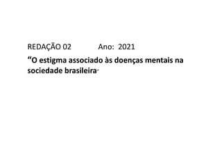 REDAÇÃO 02 Ano: 2021
“O estigma associado às doenças mentais na
sociedade brasileira”
 
