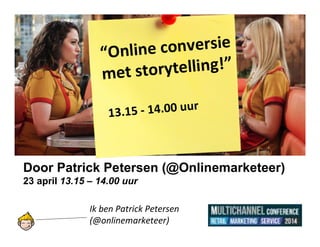 Door Patrick Petersen (@Onlinemarketeer)
23 april 13.15 – 14.00 uur
Ik ben Patrick Petersen
(@onlinemarketeer)
“Online conversie
met storytelling!”
13.15 ­ 14.00 uur
 