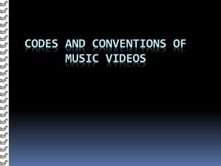 CODES AND CONVENTIONS OF
MUSIC VIDEOS
 