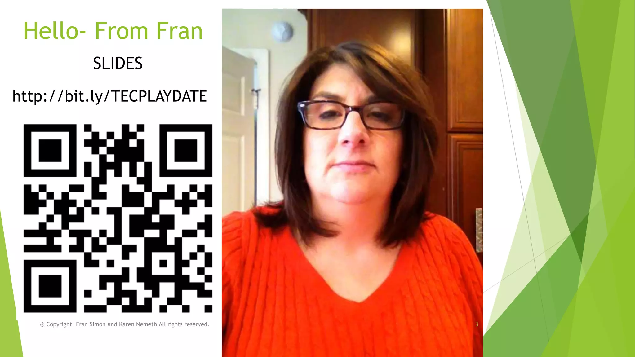 Hello- From Fran
SLIDES
http://bit.ly/TECPLAYDATE

@ Copyright, Fran Simon and Karen Nemeth All rights reserved.

3

 