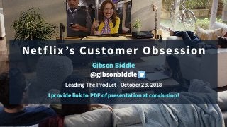 Netflix’s Customer Obsession
Gibson Biddle
@gibsonbiddle
Leading The Product - October 23, 2018
I provide link to PDF of presentation at conclusion!
 