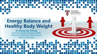 Dr Wong Yau Hsiung
American Degree Program (ADP)
School of Liberal Arts and Sciences
Taylor's University
Energy Balance and
Healthy Body Weight
 