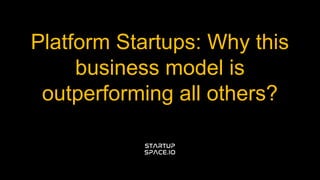 Platform Startups: Why this
business model is
outperforming all others?
 