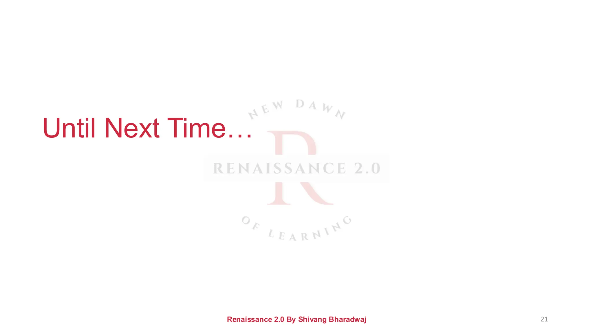 Until Next Time…
Renaissance 2.0 By Shivang Bharadwaj 21
 