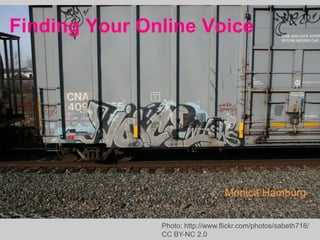 Finding Your Online Voice




                                 - Monica Hamburg


               Photo: http://www.flickr.com/photos/sabeth718/
               CC BY-NC 2.0
 