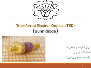 Transferred Electron Devices (TED)
)gunn diode(
‫درس‬:‫رسانا‬ ‫نیمه‬ ‫های‬ ‫افزاره‬
‫استاد‬:‫عبیری‬ ‫دکتر‬
‫دهنده‬ ‫ارائه‬:‫ریاحی‬ ‫هادی‬
1
 