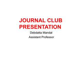 JOURNAL CLUB
PRESENTATION
Debdatta Mandal
Assistant Professor
 