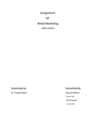 Assignment
Of
Retail Marketing
IMM-105(III)-E
Submitted to - Submitted By
Dr. Priyanka Mam Mayank Mishra
013-III-318
OmPrakash
013-III-225
 