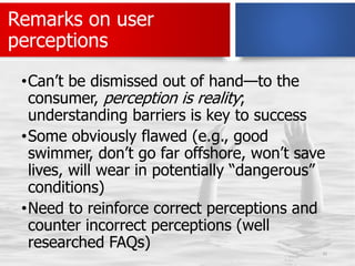 Remarks on user
perceptions
•Can’t be dismissed out of hand—to the
consumer, perception is reality;
understanding barriers...