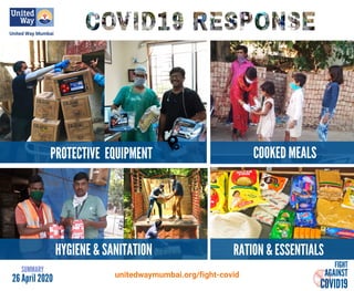 FIGHT
AGAINST
COVID19
unitedwaymumbai.org/fight-covid
RATION & ESSENTIALS
COOKED MEALSPROTECTIVE EQUIPMENT
SUMMARY
26 April 2020
HYGIENE & SANITATION
 