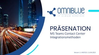 MS Teams Contact Center
Integrationsmethoden
PRÄSENATION
Version 1.1-MSTCCI| 11.04.2023
 