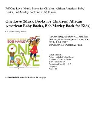 Pdf One Love (Music Books for Children, African American Baby
Books, Bob Marley Book for Kids) EBook
One Love (Music Books for Children, African
American Baby Books, Bob Marley Book for Kids)
by Cedella Marley Booker
[EBOOK PDF],PDF DOWNLOAD,Ebook
[Kindle],(ebook online),[KINDLE EBOOK
EPUB],P.D.F. FREE
DOWNLOAD,DOWNLOAD FREE
Details of Book
Author : Cedella Marley Booker
Publisher : Chronicle Books
ISBN : 1452138559
Publication Date : 2014-9-9
Language :
Pages : 24
to download this book the link is on the last page
 